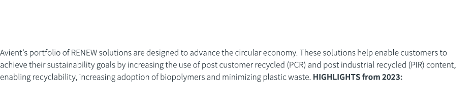 Renew Avient’s portfolio of RENEW solutions are designed to advance the circular economy. These solutions help enable...